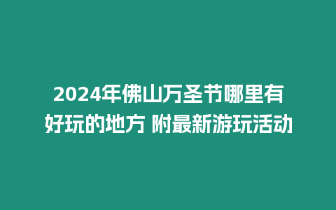 2024年佛山萬圣節哪里有好玩的地方 附最新游玩活動