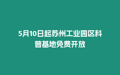 5月10日起蘇州工業園區科普基地免費開放