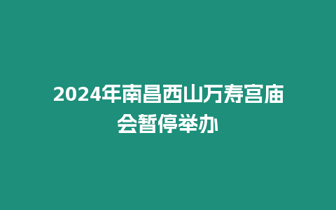 2024年南昌西山萬壽宮廟會暫停舉辦