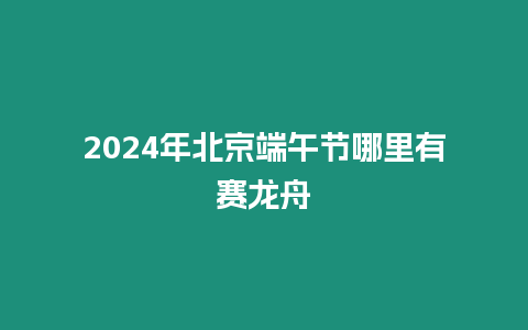 2024年北京端午節哪里有賽龍舟