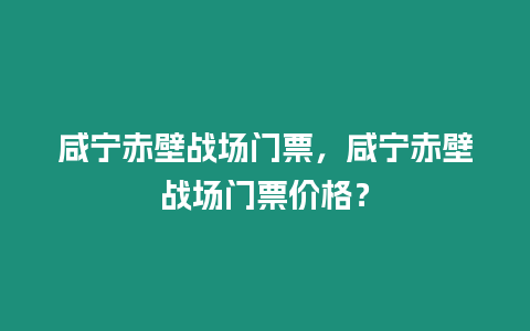 咸寧赤壁戰場門票，咸寧赤壁戰場門票價格？