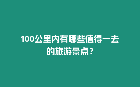 100公里內有哪些值得一去的旅游景點？