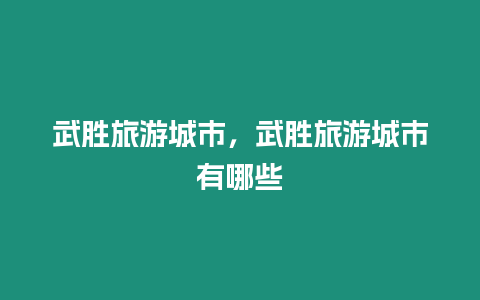 武勝旅游城市，武勝旅游城市有哪些