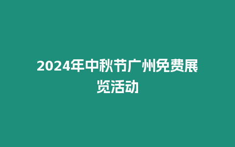 2024年中秋節(jié)廣州免費(fèi)展覽活動(dòng)