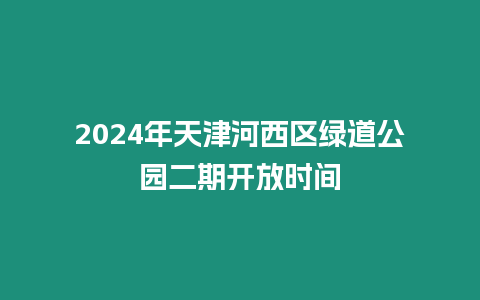 2024年天津河西區綠道公園二期開放時間