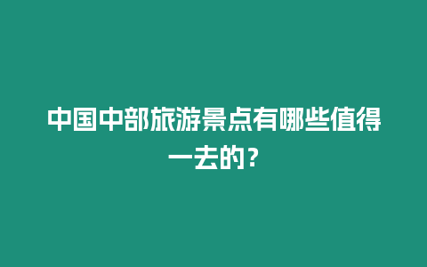 中國中部旅游景點有哪些值得一去的？