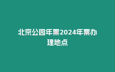 北京公園年票2024年票辦理地點