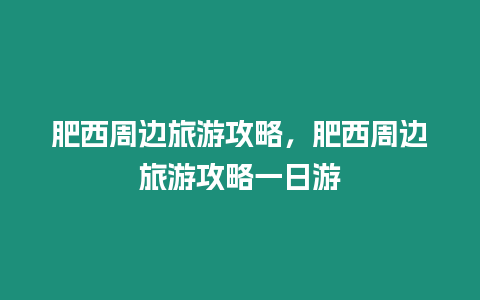 肥西周邊旅游攻略，肥西周邊旅游攻略一日游