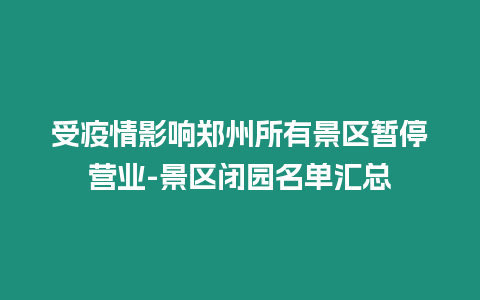 受疫情影響鄭州所有景區暫停營業-景區閉園名單匯總