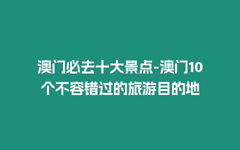 澳門(mén)必去十大景點(diǎn)-澳門(mén)10個(gè)不容錯(cuò)過(guò)的旅游目的地