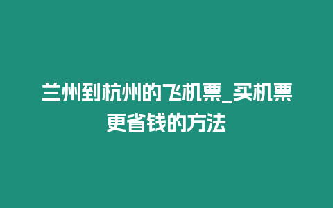 蘭州到杭州的飛機(jī)票_買機(jī)票更省錢的方法