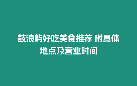 鼓浪嶼好吃美食推薦 附具體地點及營業(yè)時間