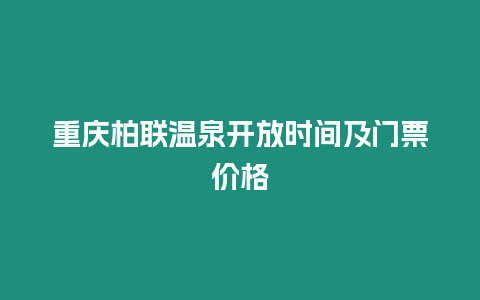 重慶柏聯(lián)溫泉開放時(shí)間及門票價(jià)格