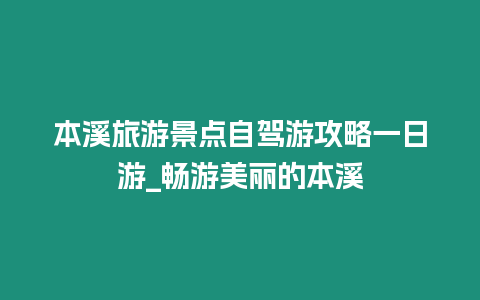 本溪旅游景點自駕游攻略一日游_暢游美麗的本溪