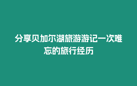 分享貝加爾湖旅游游記一次難忘的旅行經(jīng)歷