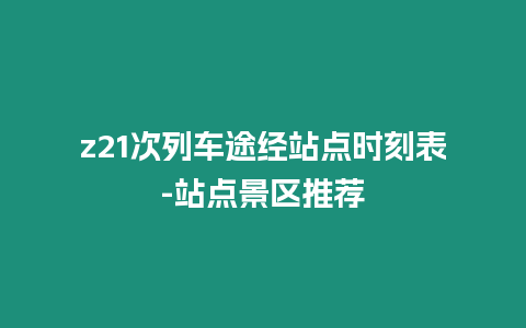 z21次列車途經站點時刻表-站點景區推薦