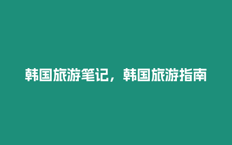 韓國旅游筆記，韓國旅游指南