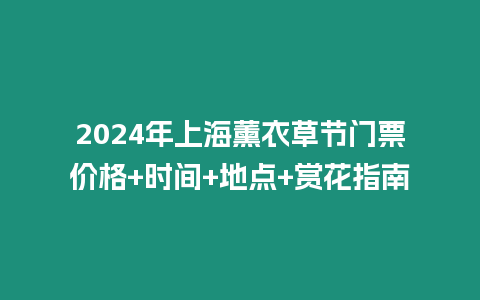 2024年上海薰衣草節門票價格+時間+地點+賞花指南