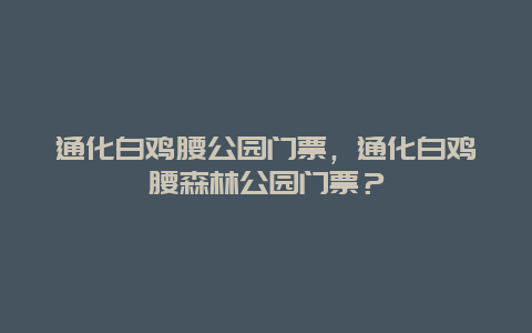 通化白雞腰公園門票，通化白雞腰森林公園門票？