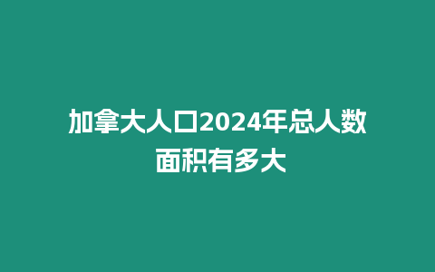 加拿大人口2024年總人數(shù) 面積有多大