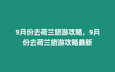 9月份去荷蘭旅游攻略，9月份去荷蘭旅游攻略最新