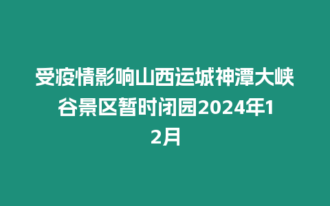 受疫情影響山西運城神潭大峽谷景區暫時閉園2024年12月