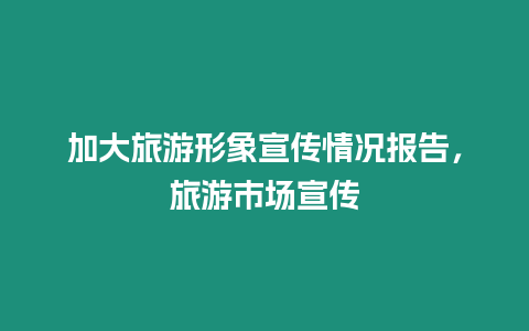 加大旅游形象宣傳情況報告，旅游市場宣傳