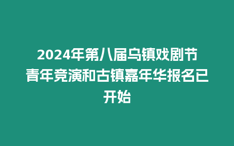 2024年第八屆烏鎮(zhèn)戲劇節(jié)青年競演和古鎮(zhèn)嘉年華報名已開始