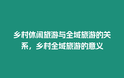 鄉村休閑旅游與全域旅游的關系，鄉村全域旅游的意義