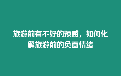 旅游前有不好的預感，如何化解旅游前的負面情緒