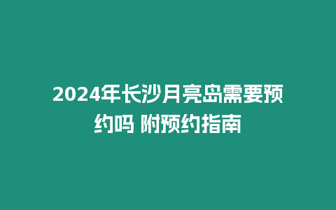 2024年長沙月亮島需要預約嗎 附預約指南