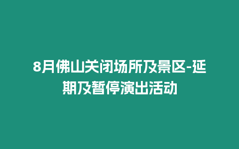 8月佛山關(guān)閉場(chǎng)所及景區(qū)-延期及暫停演出活動(dòng)