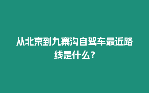 從北京到九寨溝自駕車最近路線是什么？