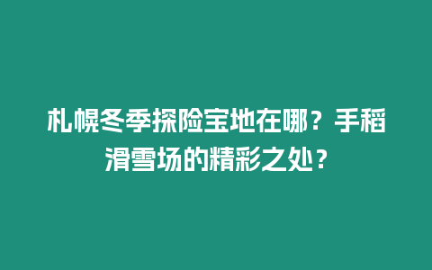 札幌冬季探險寶地在哪？手稻滑雪場的精彩之處？