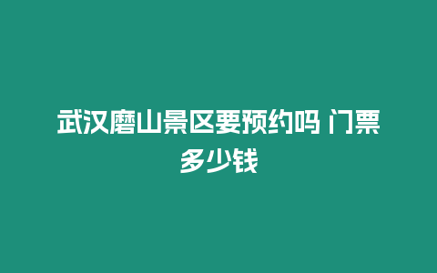 武漢磨山景區要預約嗎 門票多少錢