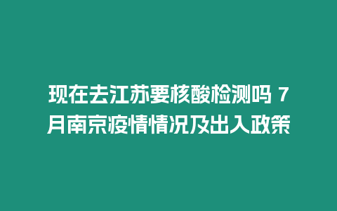 現在去江蘇要核酸檢測嗎 7月南京疫情情況及出入政策