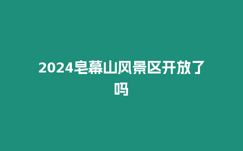 2024皂幕山風景區開放了嗎