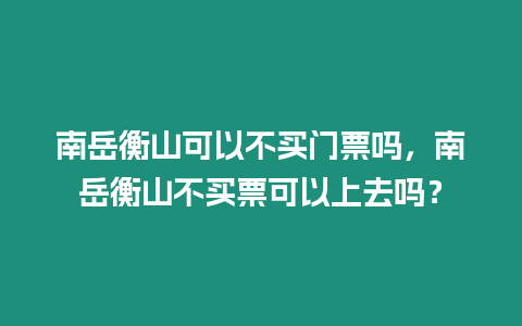 南岳衡山可以不買門票嗎，南岳衡山不買票可以上去嗎？