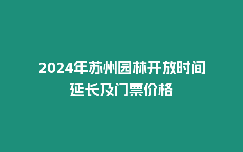 2024年蘇州園林開放時間延長及門票價格