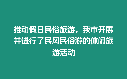 推動假日民俗旅游，我市開展并進行了民風民俗游的休閑旅游活動