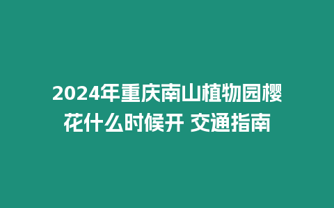 2024年重慶南山植物園櫻花什么時候開 交通指南