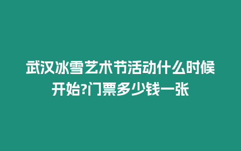 武漢冰雪藝術節活動什么時候開始?門票多少錢一張