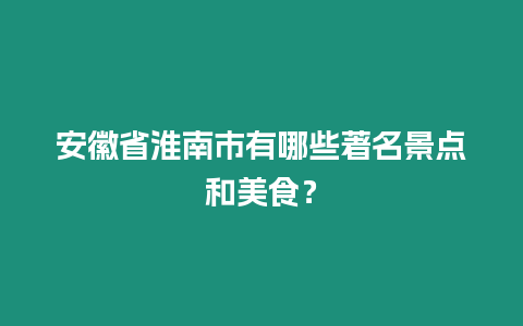 安徽省淮南市有哪些著名景點和美食？