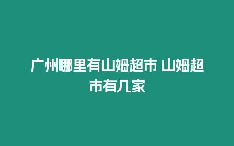 廣州哪里有山姆超市 山姆超市有幾家