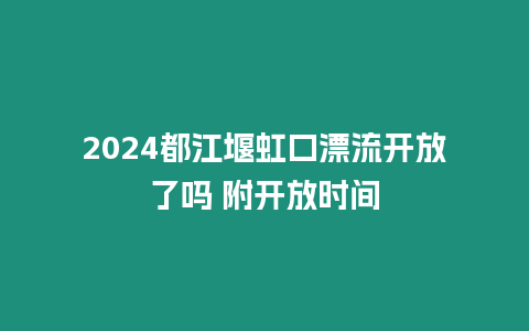 2024都江堰虹口漂流開放了嗎 附開放時間