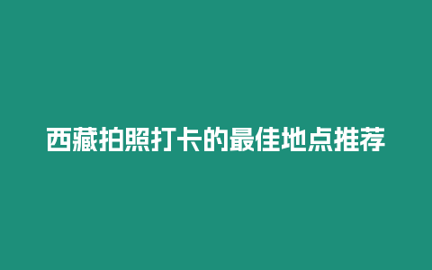 西藏拍照打卡的最佳地點(diǎn)推薦