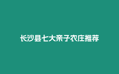 長沙縣七大親子農(nóng)莊推薦