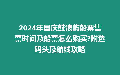 2024年國慶鼓浪嶼船票售票時間及船票怎么購買?附選碼頭及航線攻略