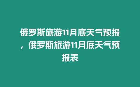 俄羅斯旅游11月底天氣預報，俄羅斯旅游11月底天氣預報表