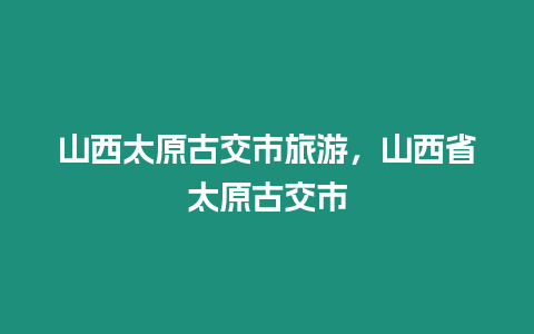 山西太原古交市旅游，山西省太原古交市